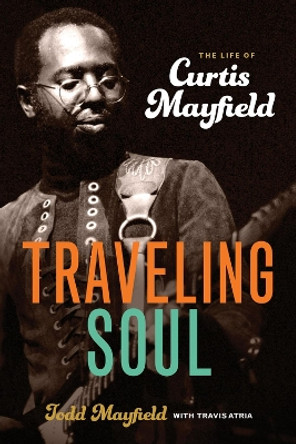 Traveling Soul: the Life of Curtis Mayfield by Todd Mayfield 9780912777726