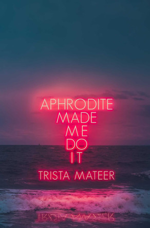 Aphrodite Made Me Do It by Trista Mateer 9781771681742