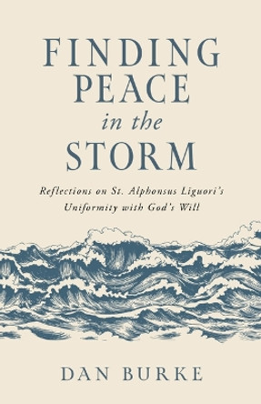 Finding Peace in the Storm: Reflections on St. Alphonsus Liguori's Uniformity with God's Will by Dan Burke 9798889110262