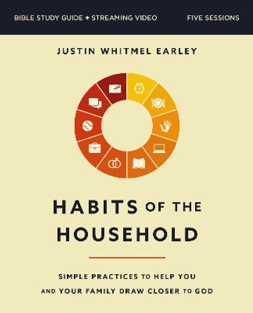 Habits of the Household Bible Study Guide plus Streaming Video: Simple Practices to Help You and Your Family Draw Closer to God by Justin Whitmel Earley 9780310170020