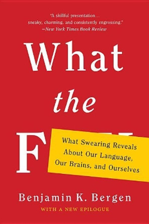 What the F: What Swearing Reveals about Our Language, Our Brains, and Ourselves by Benjamin K Bergen 9781541617209