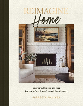 Reimagine Home: Devotions, Recipes, and Tips for Loving Your Home Through Every Season by Sarabeth Galimba 9780593578322