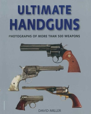 Ultimate Handguns: Photographs of More Than Five Hundred Weapons by David Miller 9781510756663