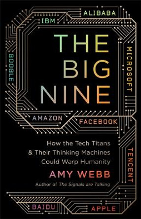 The Big Nine: How the Tech Titans and Their Thinking Machines Could Warp Humanity by Amy Webb 9781541773738