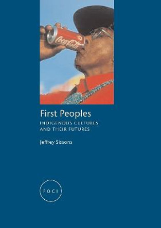 First Peoples: Indigenous Cultures and their Futures by Jeffrey Sissons