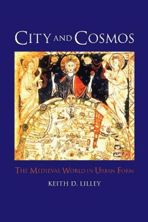 City and Cosmos: The Medieval World in Urban Form by Keith D. Lilley