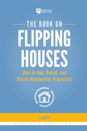 The Book on Flipping Houses: How to Buy, Rehab, and Resell Residential Properties by J Scott 9781947200104