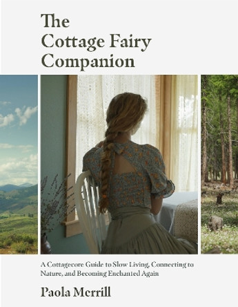 The Cottage Fairy Companion:  A Cottagecore Guide to Slow Living, Connecting to Nature, and Becoming Enchanted Again by Paola Merrill 9781642509793