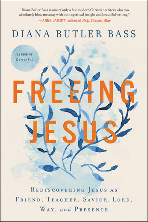 Freeing Jesus: Rediscovering Jesus as Friend, Teacher, Savior, Lord, Way, and Presence by Diana Butler Bass 9780062659538