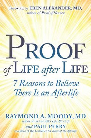 Proof of Life after Life: 7 Reasons to Believe There Is an Afterlife by Raymond Moody 9781582708850