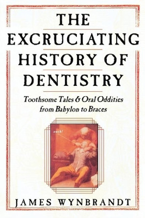 Excruciating History of Dentistry by James Wynbrandt 9780312263195