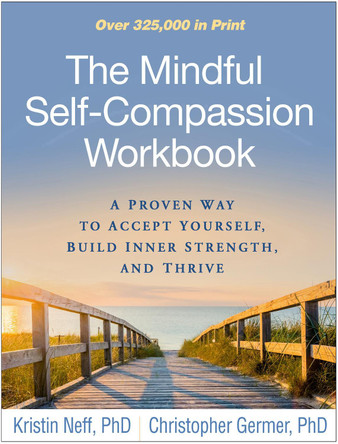 The Mindful Self-Compassion Workbook: A Proven Way to Accept Yourself, Build Inner Strength, and Thrive by Kristin Neff 9781462526789