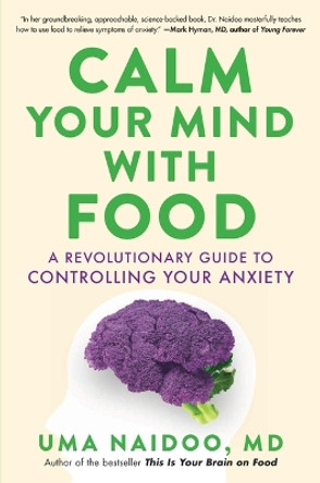 Calm Your Mind with Food: A Revolutionary Guide to Controlling Your Anxiety by Uma Naidoo 9780316502092