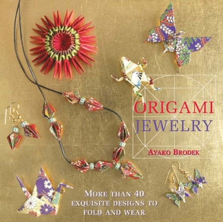 Origami Jewelry: More than 40 Exquisite Designs to Fold and Wear by Ayako Brodek 9781568365961