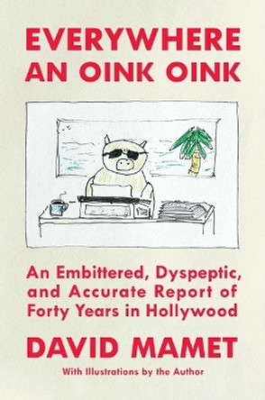 Everywhere an Oink Oink: An Embittered, Dyspeptic, and Accurate Report of Forty Years in Hollywood by David Mamet 9781668026311