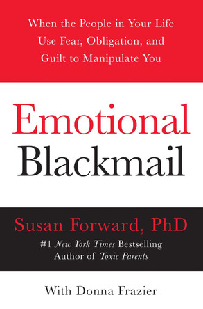 Emotional Blackmail: When the People in Your Life Use Fear, Obligation, and Guilt to Manipulate You by Susan Forward 9780060928971