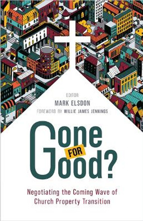 Gone for Good?: Negotiating the Coming Wave of Church Property Transition by Mark Elsdon 9780802883247