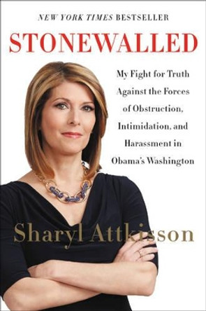 Stonewalled: My Fight For Truth Against The Forces Of Obstruction, Intimidation, And Harassment In Obama's Washington by Sharyl Attkisson 9780062322852