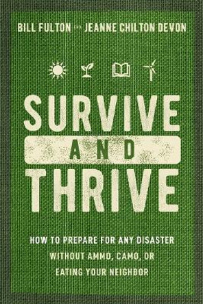 Survive and Thrive: How to Prepare for Any Disaster Without Ammo, Camo, or Eating Your Neighbor by Bill Fulton 9781400334230