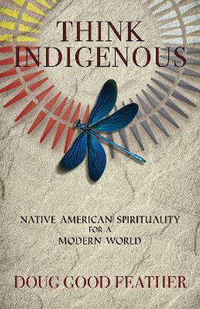 Think Indigenous: Native American Spirituality for a Modern World by Doug Good Feather 9781401956165