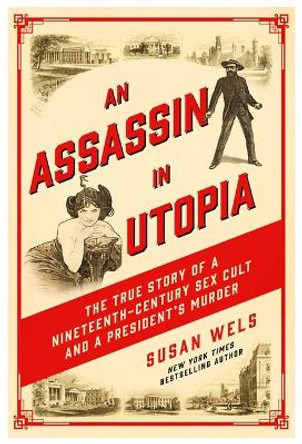 An Assassin in Utopia: The True Story of a Nineteenth-Century Sex Cult and a President's Murder by Susan Wels 9781639366101