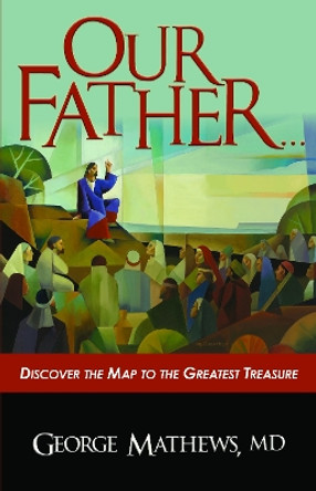 Our Father ...: Discover the Map to the Greatest Treasure by George Mathews 9781956370065