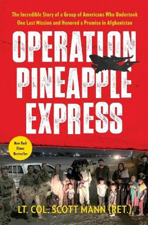 Operation Pineapple Express: The Incredible Story of a Group of Americans Who Undertook One Last Mission and Honored a Promise in Afghanistan by LT Col Scott Mann 9781668003640