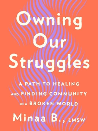 Owning Our Struggles: A Path to Healing and Finding Community in a Broken World by Minaa B. 9780593539354