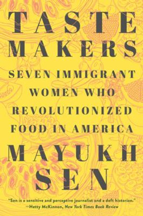 Taste Makers: Seven Immigrant Women Who Revolutionized Food in America by Mayukh Sen 9781324035909