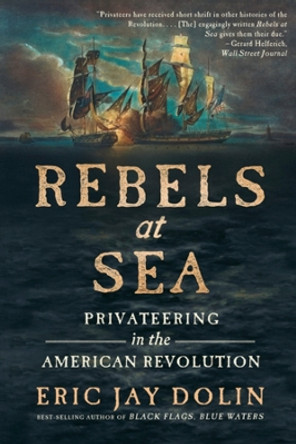 Rebels at Sea: Privateering in the American Revolution by Eric Jay Dolin 9781324093640