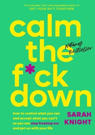 Calm the F*ck Down: How to Control What You Can and Accept What You Can't So You Can Stop Freaking Out and Get on with Your Life by Sarah Knight 9780316529150