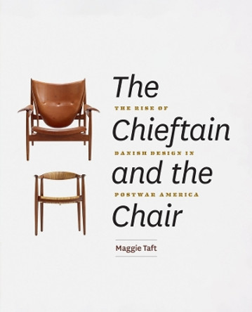 The Chieftain and the Chair: The Rise of Danish Design in Postwar America by Maggie Taft 9780226550329