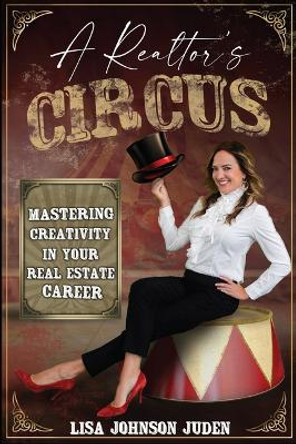 A Realtor's Circus: Mastering Creativity in Your Real Estate Career by Lisa Johnson Juden 9781956370119