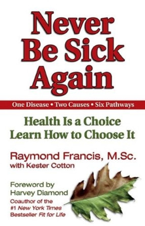 Never Be Sick Again: Health Is a Choice, Learn How to Choose It by Raymond Francis 9781558749542