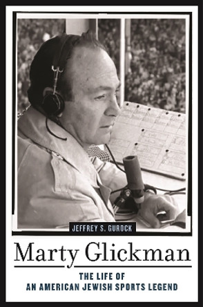 Marty Glickman: The Life of an American Jewish Sports Legend by Jeffrey S. Gurock 9781479820870