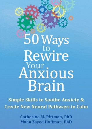 50 Ways to Rewire Your Anxious Brain: Simple Skills to Soothe Anxiety and Create New Neural Pathways to Calm by Catherine M. Pittman 9781648481789