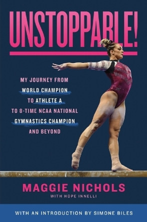 Unstoppable!: My Journey from World Champion to Athlete A to 8-Time NCAA National Gymnastics Champion and Beyond by Maggie Nichols 9781250860224