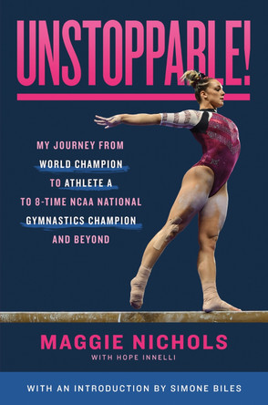 Unstoppable!: My Journey from World Champion to Athlete A to 8-Time NCAA National Gymnastics Champion and Beyond by Maggie Nichols 9781250860224