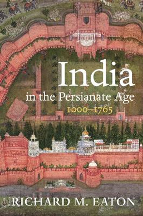 India in the Persianate Age: 1000-1765 by Richard M Eaton 9780520325128