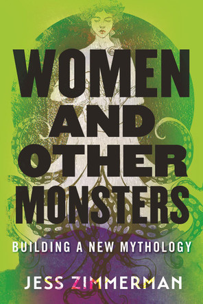 Women and Other Monsters: Building a New Mythology by Jess Zimmerman 9780807055540