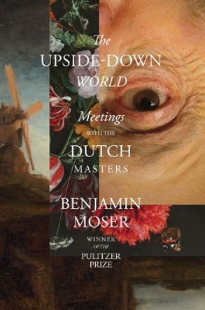 The Upside-Down World: Meetings with the Dutch Masters by Benjamin Moser 9781324092254