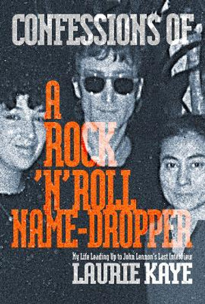 Confessions of a Rock N Roll Name Dropper by Laurie Kaye 9781949024586