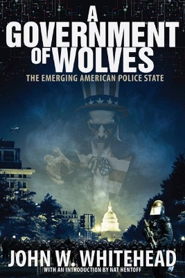 A Government of Wolves: The Emerging American Police State by John W Whitehead 9781590794661