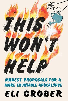 This Won't Help: Modest Proposals for a More Enjoyable Apocalypse Eli Grober 9781615199990