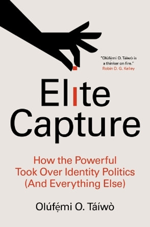 Elite Capture: How the Powerful Took Over Identity Politics (and Everything Else) by Taiwo 9781642596885