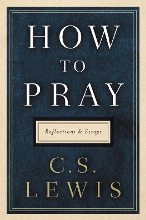 How to Pray: Reflections and Essays by C S Lewis 9780062847133