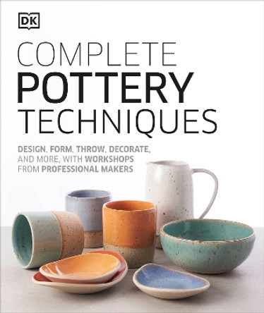 Complete Pottery Techniques: Design, Form, Throw, Decorate and More, with Workshops from Professional Makers by DK 9781465484758