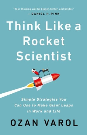 Think Like a Rocket Scientist: Simple Strategies You Can Use to Make Giant Leaps in Work and Life by Ozan Varol 9781541762596