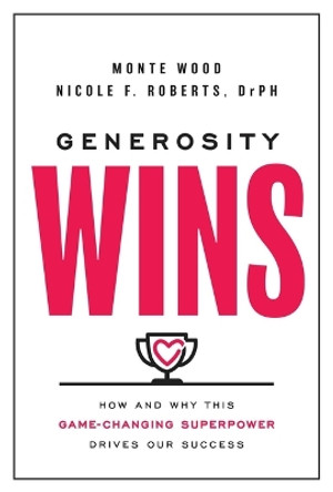 Generosity Wins: How and Why This Game-Changing Superpower Drives Our Success by Monte Wood 9781637631812