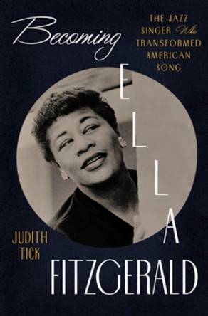 Becoming Ella Fitzgerald: The Jazz Singer Who Transformed American Song by Judith Tick 9780393241051